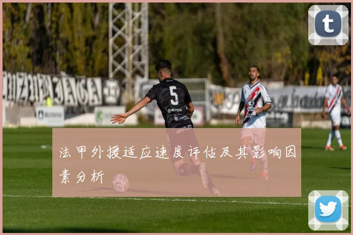 法甲外援适应速度评估及其影响因素分析