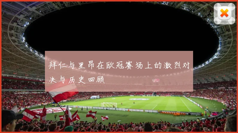 拜仁与里昂在欧冠赛场上的激烈对决与历史回顾
