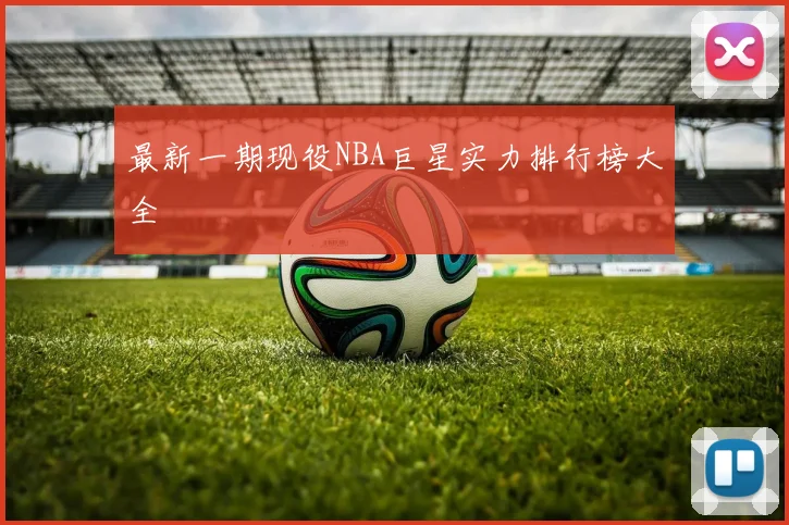 最新一期现役NBA巨星实力排行榜大全