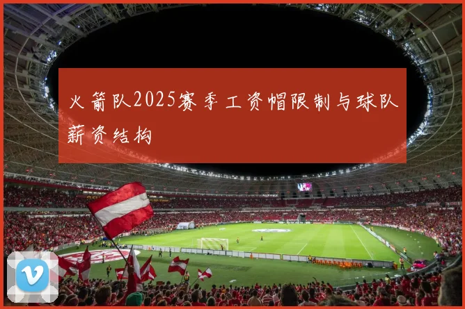 火箭队2025赛季工资帽限制与球队薪资结构