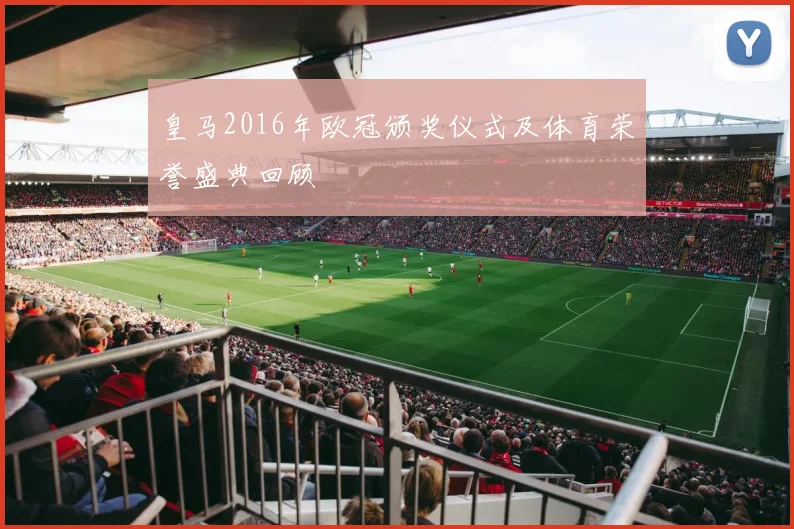 皇马2016年欧冠颁奖仪式及体育荣誉盛典回顾