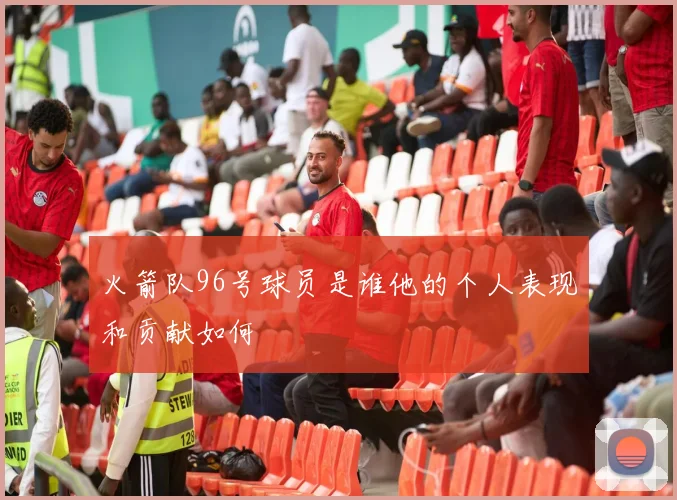 火箭队96号球员是谁他的个人表现和贡献如何