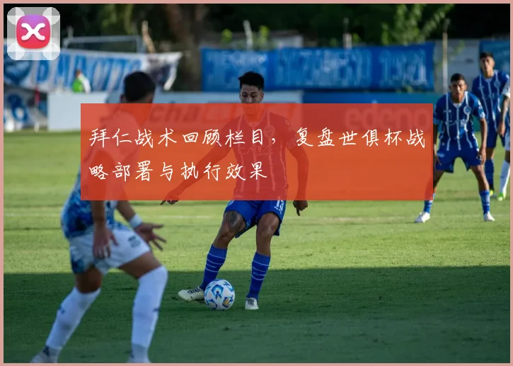 拜仁战术回顾栏目，复盘世俱杯战略部署与执行效果