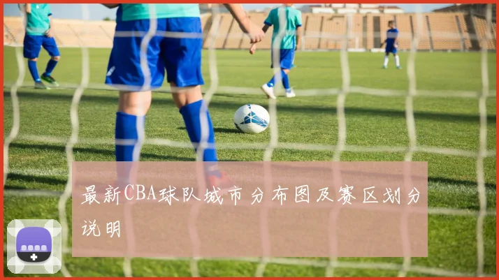 最新CBA球队城市分布图及赛区划分说明