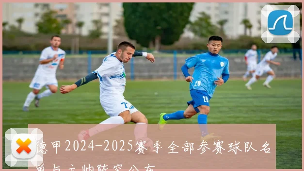 德甲2024-2025赛季全部参赛球队名单与主帅阵容公布