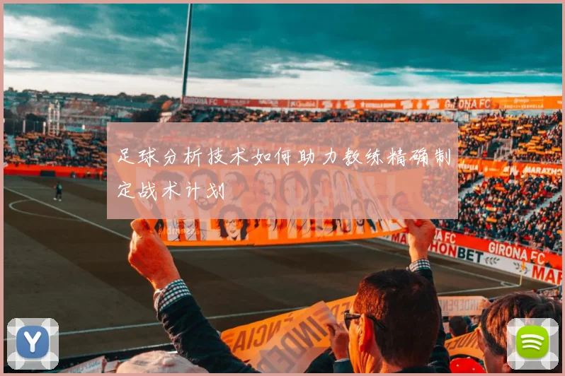 足球分析技术如何助力教练精确制定战术计划